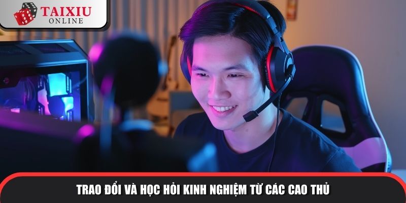 Trao đổi và học hỏi kinh nghiệm từ các cao thủ