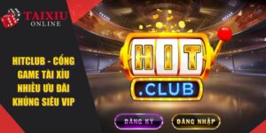 HITCLUB - Cổng Game Tài Xỉu Nhiều Ưu Đãi Khủng Siêu VIP
