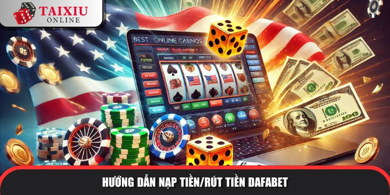 Hướng dẫn nạp tiền/rút tiền tài xỉu đổi thưởng Dafabet