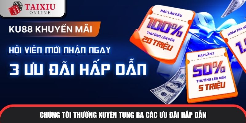Chúng tôi thường xuyên tung ra các ưu đãi hấp dẫn