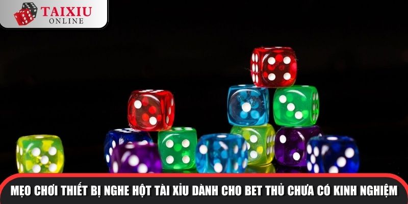 Mẹo chơi thiết bị nghe hột tài xỉu dành cho bet thủ chưa có kinh nghiệm