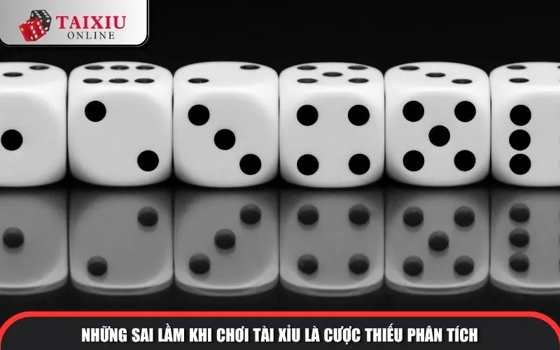 nhung sai lam khi choi tai xiu cuoc thieu phan tich 1344 Những sai lầm khi chơi tài xỉu là cược thiếu phân tích
