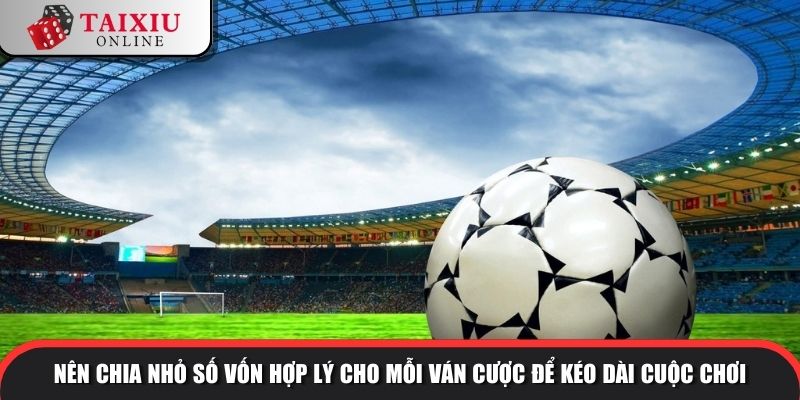 Nên chia nhỏ số vốn hợp lý cho mỗi ván cược để kéo dài cuộc chơi